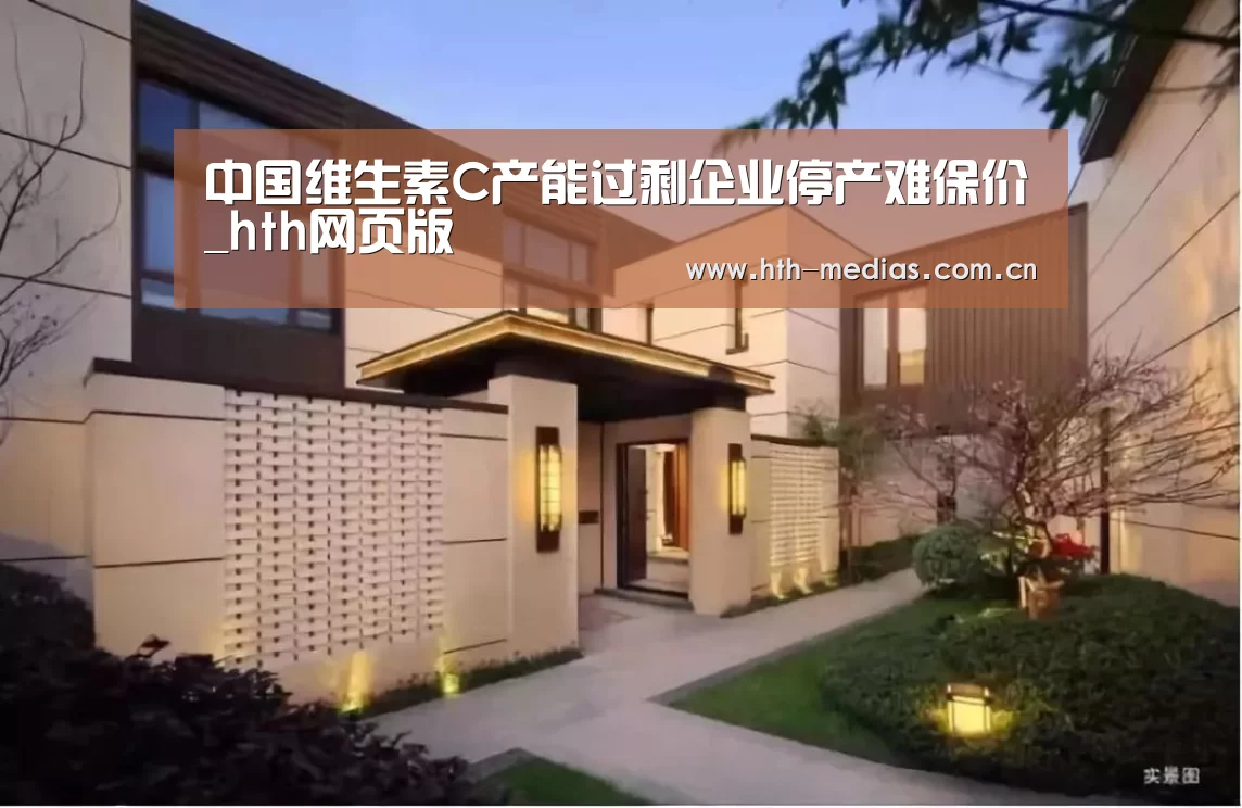 中国维生素C产能过剩企业停产难保价_hth网页版(图3) hth平台